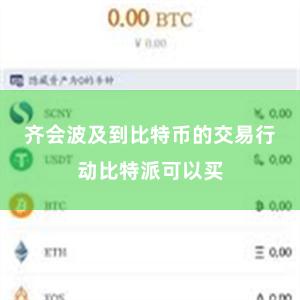 齐会波及到比特币的交易行动比特派可以买