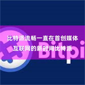 比特派流畅一直在首创媒体互联网的新时间比特派